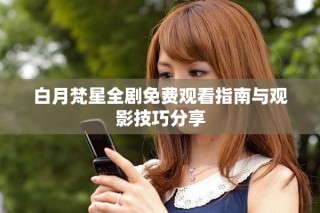 白月梵星全劇免費(fèi)觀看指南與觀影技巧分享