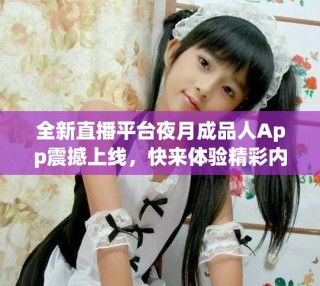 全新直播平臺夜月成品人App震撼上線，快來體驗精彩內(nèi)容！