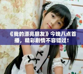 《我的漂亮朋友》今晚八點首播，精彩劇情不容錯過！