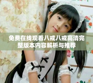 免費在線觀看八戒八戒高清完整版本內(nèi)容解析與推薦