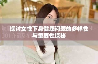 探討女性下身健康問題的多樣性與重要性探秘