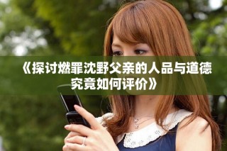 《探討燃罪沈野父親的人品與道德究竟如何評(píng)價(jià)》