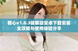 糖心v1.0.3破解版安卓下載安裝全攻略與使用體驗(yàn)分享