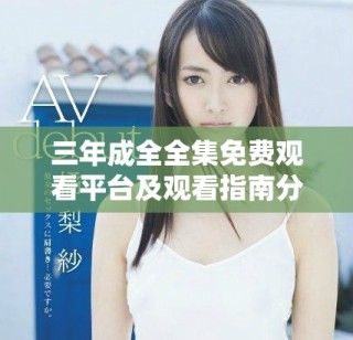 三年成全全集免費(fèi)觀看平臺及觀看指南分享