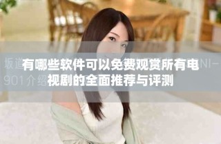 有哪些軟件可以免費(fèi)觀賞所有電視劇的全面推薦與評(píng)測(cè)