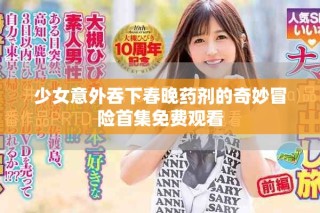 少女意外吞下春晚藥劑的奇妙冒險(xiǎn)首集免費(fèi)觀看