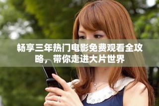 暢享三年熱門電影免費觀看全攻略，帶你走進大片世界