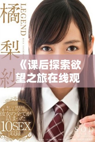 《課后探索欲望之旅在線觀看，感受青春的熱烈與迷惑》