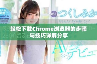 輕松下載Chrome瀏覽器的步驟與技巧詳解分享