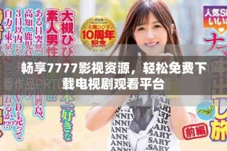 暢享7777影視資源，輕松免費(fèi)下載電視劇觀看平臺