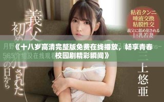 《十八歲高清完整版免費(fèi)在線播放，暢享青春校園劇精彩瞬間》