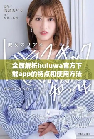 全面解析huluwa官方下載app的特點(diǎn)和使用方法，快速上手指南