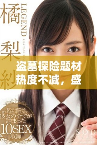 盜墓探險(xiǎn)題材熱度不減，盛行劇集引發(fā)觀眾熱議