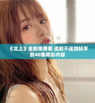 《北上》全劇免費(fèi)看 追劇不迷路暢享前40集精彩內(nèi)容