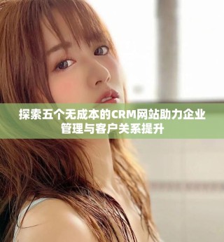探索五個無成本的CRM網(wǎng)站助力企業(yè)管理與客戶關(guān)系提升