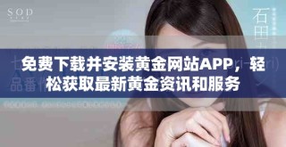 免費下載并安裝黃金網(wǎng)站APP，輕松獲取最新黃金資訊和服務(wù)