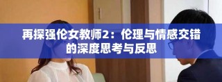再探強(qiáng)倫女教師2：倫理與情感交錯(cuò)的深度思考與反思