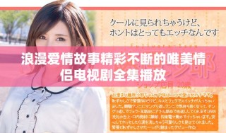 浪漫愛(ài)情故事精彩不斷的唯美情侶電視劇全集播放