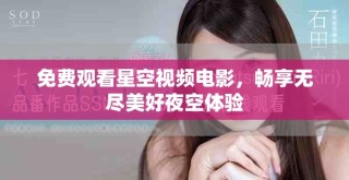 免費(fèi)觀看星空視頻電影，暢享無(wú)盡美好夜空體驗(yàn)