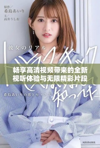 暢享高清視頻帶來(lái)的全新視聽(tīng)體驗(yàn)與無(wú)限精彩片段