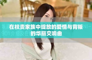 在權(quán)貴家族中綻放的愛情與背叛的華麗交響曲