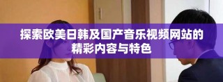 探索歐美日韓及國產(chǎn)音樂視頻網(wǎng)站的精彩內容與特色