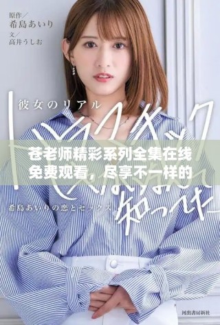 蒼老師精彩系列全集在線免費(fèi)觀看，盡享不一樣的視聽盛宴