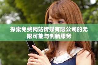 探索免費(fèi)網(wǎng)站傳媒有限公司的無(wú)限可能與創(chuàng)新服務(wù)