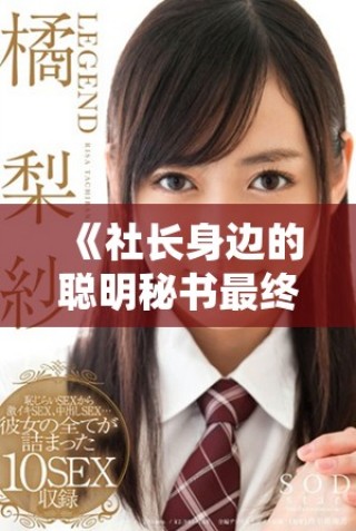 《社長(zhǎng)身邊的聰明秘書(shū)最終贏得職場(chǎng)與愛(ài)情的雙重勝利》