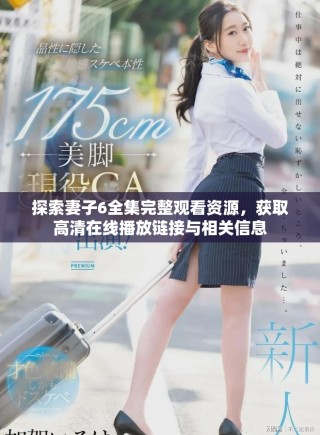 探索妻子6全集完整觀看資源，獲取高清在線播放鏈接與相關(guān)信息