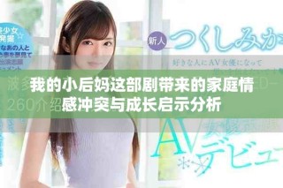我的小后媽這部劇帶來(lái)的家庭情感沖突與成長(zhǎng)啟示分析