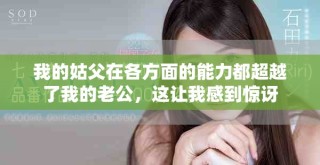 我的姑父在各方面的能力都超越了我的老公，這讓我感到驚訝