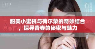 甜美小蜜桃與荷爾蒙的奇妙結(jié)合，探尋青春的秘密與魅力
