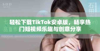 輕松下載TikTok安卓版，暢享熱門短視頻樂趣與創(chuàng)意分享