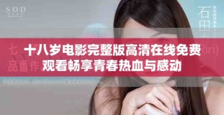十八歲電影完整版高清在線免費(fèi)觀看暢享青春熱血與感動