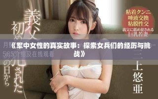 《軍中女性的真實故事：探索女兵們的經歷與挑戰(zhàn)》