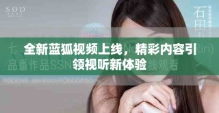 全新藍(lán)狐視頻上線，精彩內(nèi)容引領(lǐng)視聽新體驗(yàn)