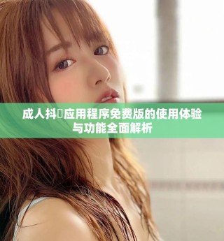 成人抖抈應(yīng)用程序免費版的使用體驗與功能全面解析
