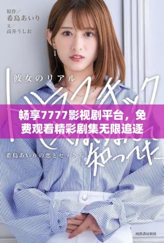 暢享7777影視劇平臺，免費觀看精彩劇集無限追逐樂趣