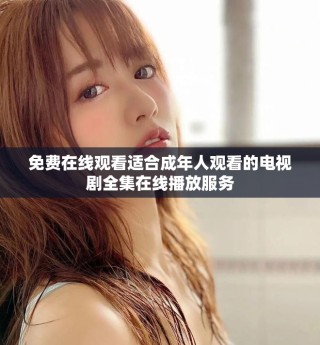 免費(fèi)在線(xiàn)觀看適合成年人觀看的電視劇全集在線(xiàn)播放服務(wù)