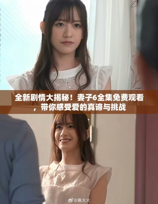 全新劇情大揭秘！妻子6全集免費(fèi)觀看，帶你感受愛(ài)的真諦與挑戰(zhàn)