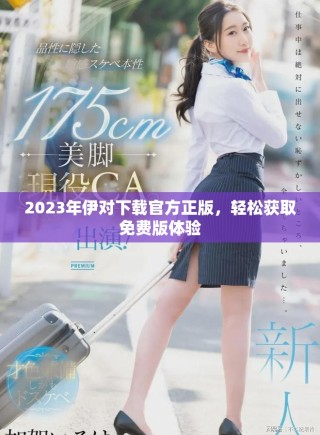 2023年伊對(duì)下載官方正版，輕松獲取免費(fèi)版體驗(yàn)