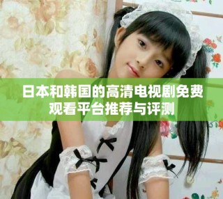 日本和韓國(guó)的高清電視劇免費(fèi)觀看平臺(tái)推薦與評(píng)測(cè)