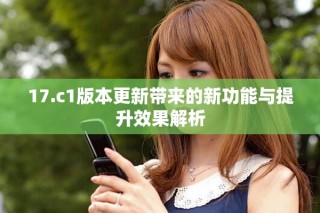 17.c1版本更新帶來(lái)的新功能與提升效果解析