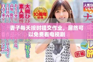 妻子每天按時提交作業(yè)，居然可以免費看電視劇