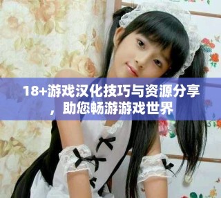 18+游戲漢化技巧與資源分享，助您暢游游戲世界