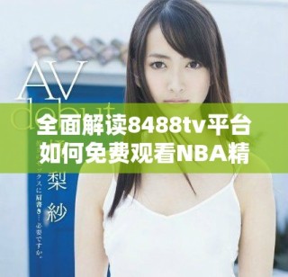 全面解讀8488tv平臺如何免費觀看NBA精彩直播內(nèi)容