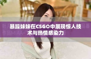 暴躁妹妹在CSGO中展現(xiàn)驚人技術(shù)與熱情感染力