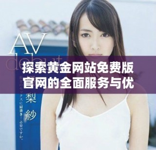 探索黃金網(wǎng)站免費版官網(wǎng)的全面服務(wù)與優(yōu)勢揭秘