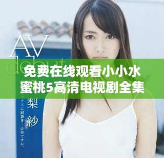 免費(fèi)在線觀看小小水蜜桃5高清電視劇全集的最佳途徑分享